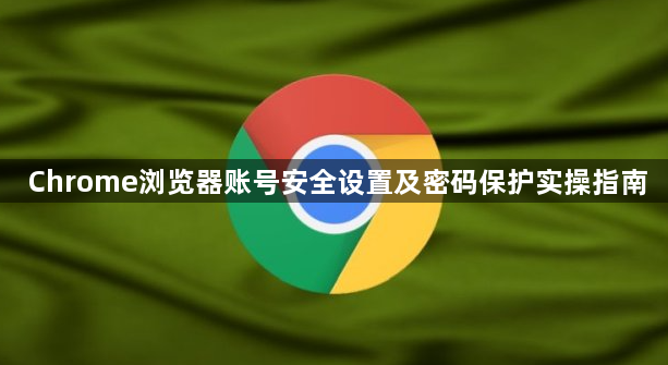 Chrome浏览器账号安全设置及密码保护实操指南1