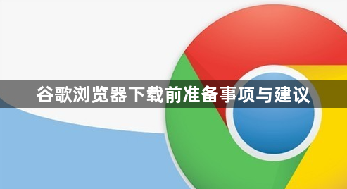 谷歌浏览器下载前准备事项与建议1