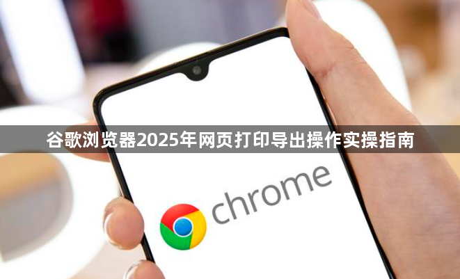谷歌浏览器2025年网页打印导出操作实操指南1