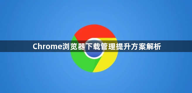 Chrome浏览器下载管理提升方案解析1