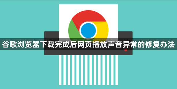 谷歌浏览器下载完成后网页播放声音异常的修复办法1