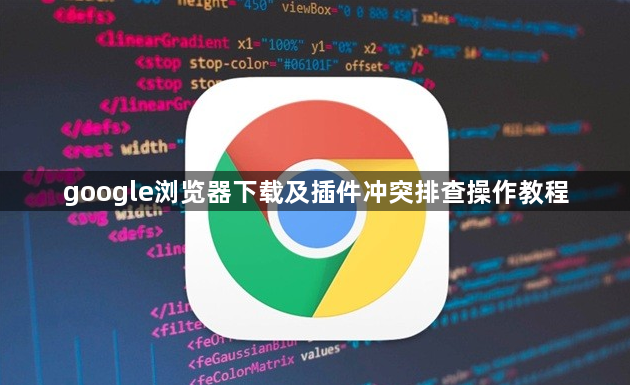 google浏览器下载及插件冲突排查操作教程1