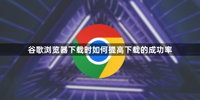 谷歌浏览器下载时如何提高下载的成功率1