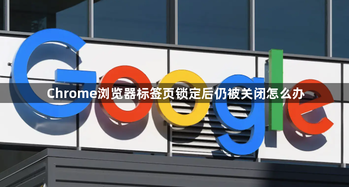 Chrome浏览器标签页锁定后仍被关闭怎么办1