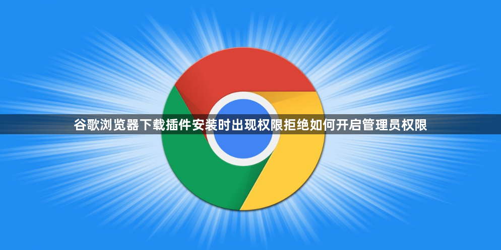 谷歌浏览器下载插件安装时出现权限拒绝如何开启管理员权限1