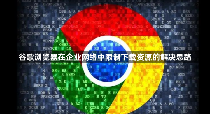 谷歌浏览器在企业网络中限制下载资源的解决思路1