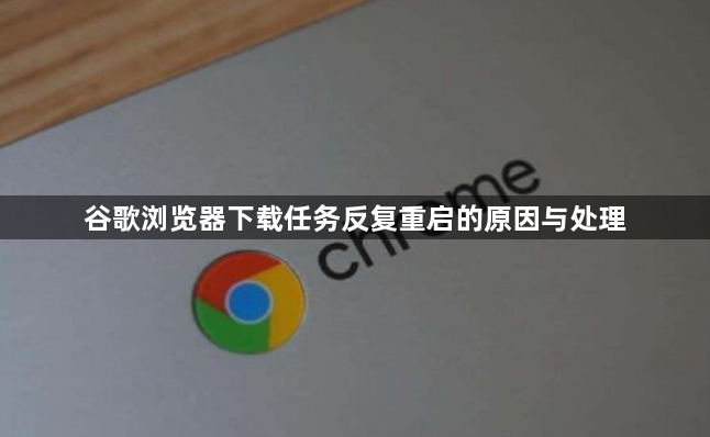谷歌浏览器下载任务反复重启的原因与处理1