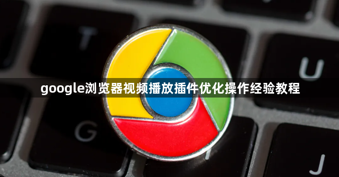 google浏览器视频播放插件优化操作经验教程1