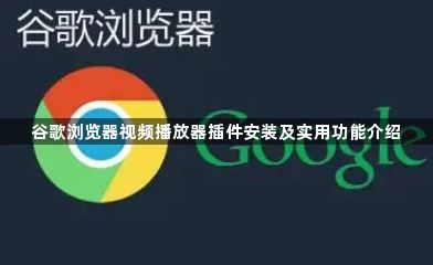 谷歌浏览器视频播放器插件安装及实用功能介绍1
