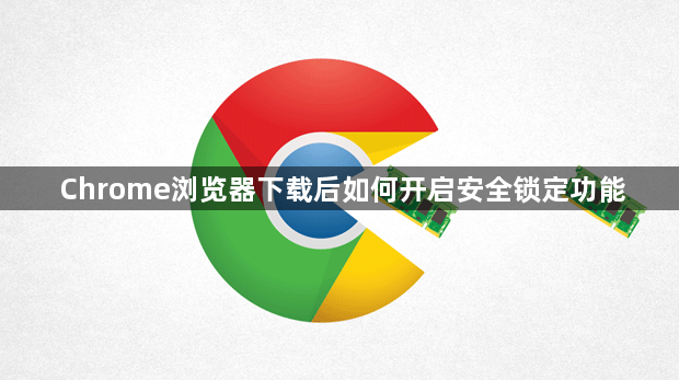 Chrome浏览器下载后如何开启安全锁定功能1