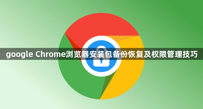 google Chrome浏览器安装包备份恢复及权限管理技巧1
