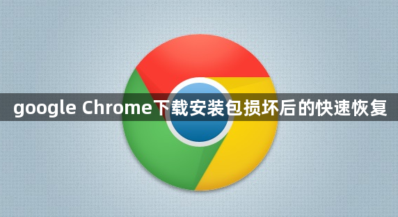 google Chrome下载安装包损坏后的快速恢复1