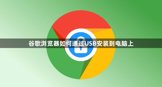 谷歌浏览器如何通过USB安装到电脑上1