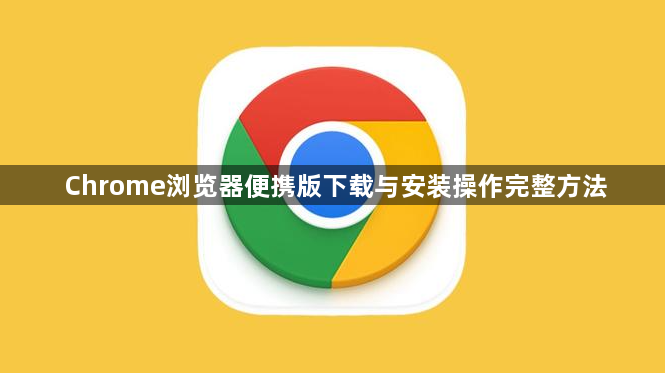 Chrome浏览器便携版下载与安装操作完整方法1
