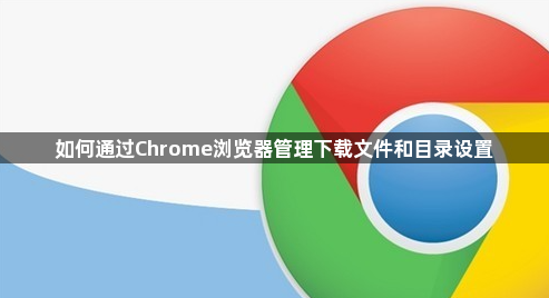 如何通过Chrome浏览器管理下载文件和目录设置1