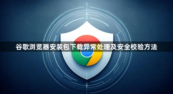 谷歌浏览器安装包下载异常处理及安全校验方法1