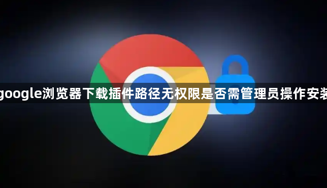google浏览器下载插件路径无权限是否需管理员操作安装1