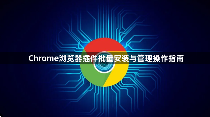 Chrome浏览器插件批量安装与管理操作指南1