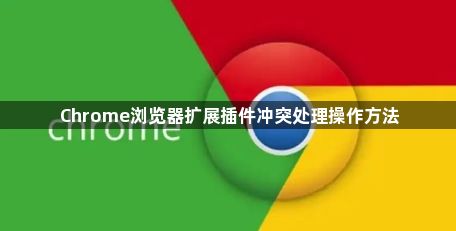 Chrome浏览器扩展插件冲突处理操作方法1