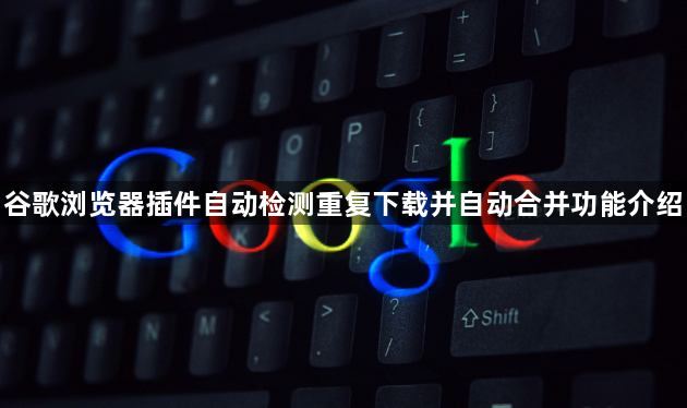 谷歌浏览器插件自动检测重复下载并自动合并功能介绍1