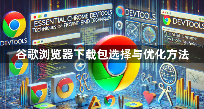 谷歌浏览器下载包选择与优化方法1