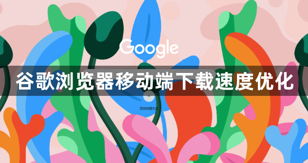 谷歌浏览器移动端下载速度优化1