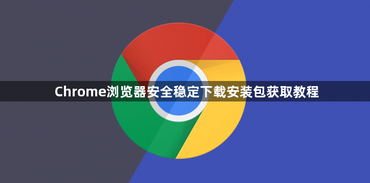 Chrome浏览器安全稳定下载安装包获取教程1