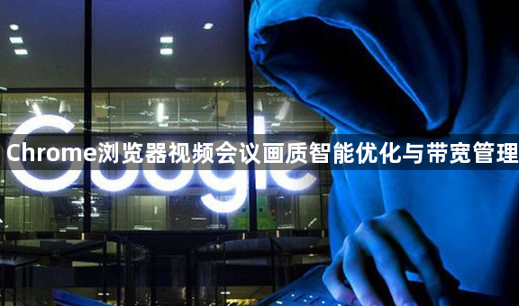 Chrome浏览器视频会议画质智能优化与带宽管理1