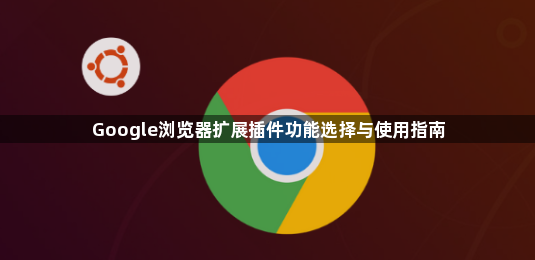 Google浏览器扩展插件功能选择与使用指南1