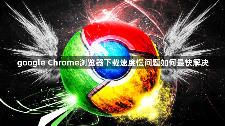 google Chrome浏览器下载速度慢问题如何最快解决1