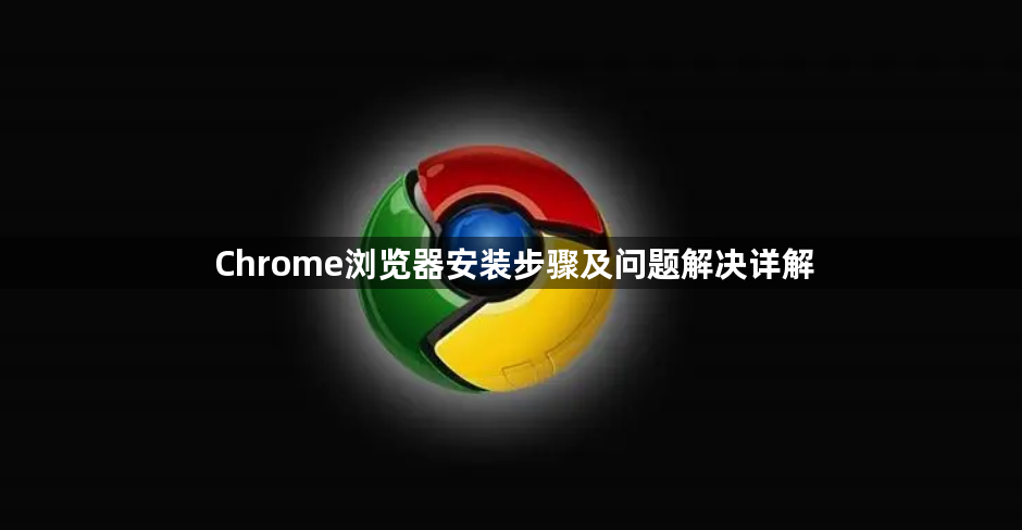 Chrome浏览器安装步骤及问题解决详解1