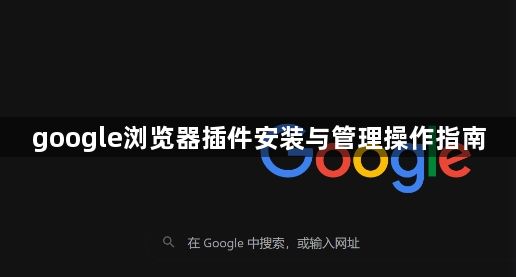 google浏览器插件安装与管理操作指南1