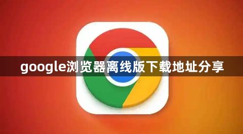 google浏览器离线版下载地址分享1