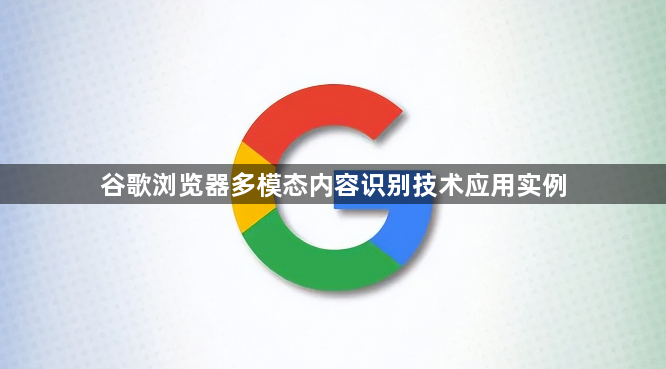 谷歌浏览器多模态内容识别技术应用实例1