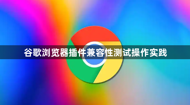 谷歌浏览器插件兼容性测试操作实践1