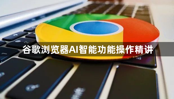 谷歌浏览器AI智能功能操作精讲1