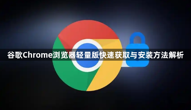 谷歌Chrome浏览器轻量版快速获取与安装方法解析1