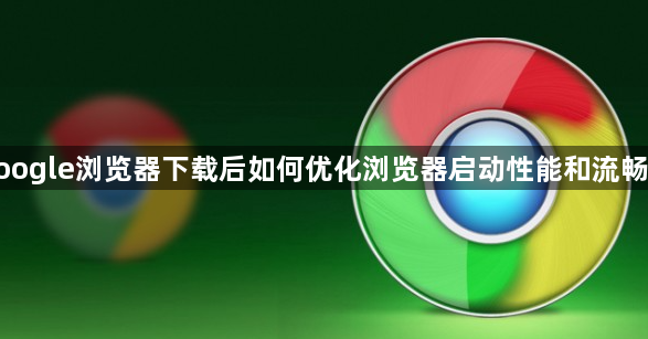 google浏览器下载后如何优化浏览器启动性能和流畅度1