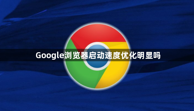 Google浏览器启动速度优化明显吗1