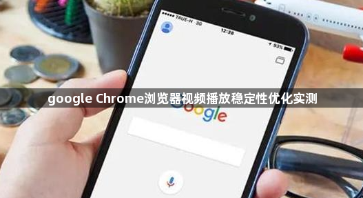 google Chrome浏览器视频播放稳定性优化实测1