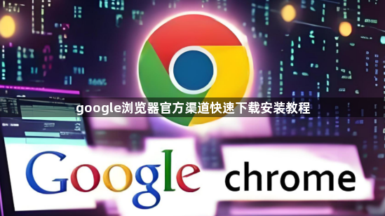 google浏览器官方渠道快速下载安装教程1