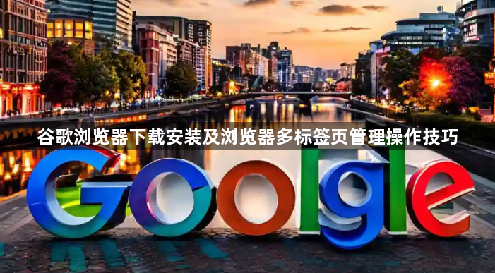 谷歌浏览器下载安装及浏览器多标签页管理操作技巧1