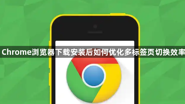 Chrome浏览器下载安装后如何优化多标签页切换效率1