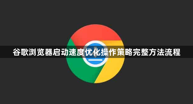 谷歌浏览器启动速度优化操作策略完整方法流程1