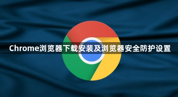 Chrome浏览器下载安装及浏览器安全防护设置1
