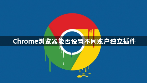 Chrome浏览器能否设置不同账户独立插件1