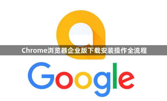 Chrome浏览器企业版下载安装操作全流程1