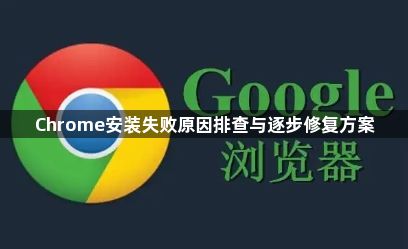 Chrome安装失败原因排查与逐步修复方案1