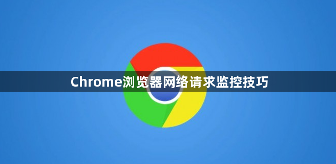 Chrome浏览器网络请求监控技巧1