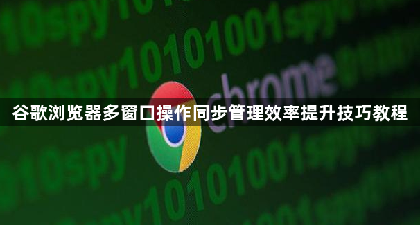 谷歌浏览器多窗口操作同步管理效率提升技巧教程1